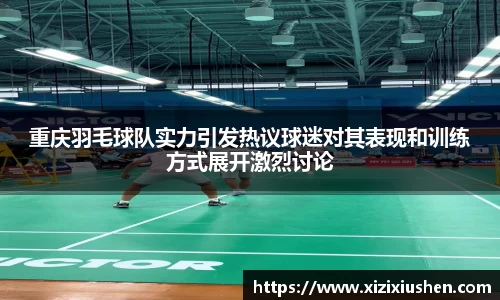 重庆羽毛球队实力引发热议球迷对其表现和训练方式展开激烈讨论