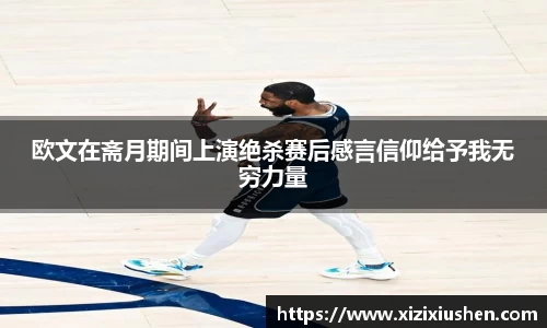 欧文在斋月期间上演绝杀赛后感言信仰给予我无穷力量