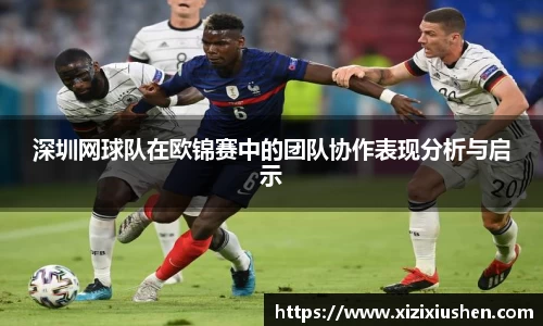 深圳网球队在欧锦赛中的团队协作表现分析与启示