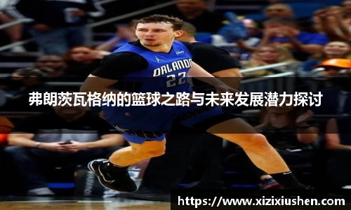 弗朗茨瓦格纳的篮球之路与未来发展潜力探讨