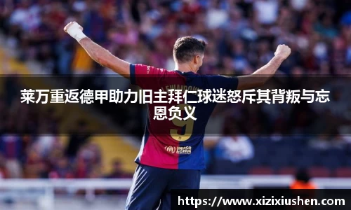莱万重返德甲助力旧主拜仁球迷怒斥其背叛与忘恩负义