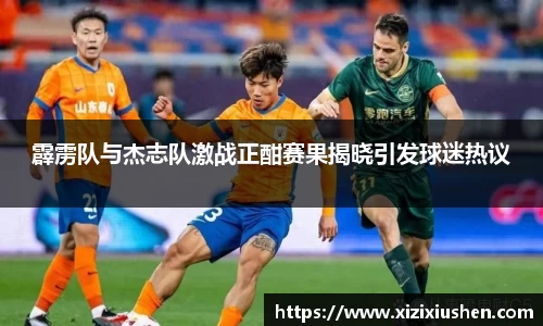 霹雳队与杰志队激战正酣赛果揭晓引发球迷热议