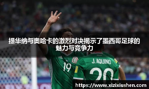 提华纳与奥哈卡的激烈对决揭示了墨西哥足球的魅力与竞争力