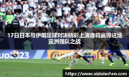 17日日本与伊朗足球对决精彩上演谁将赢得这场亚洲强队之战